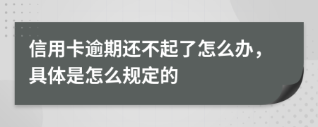 信用卡逾期还不起了怎么办，具体是怎么规定的