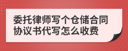 委托律师写个仓储合同协议书代写怎么收费