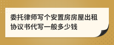 委托律师写个安置房房屋出租协议书代写一般多少钱