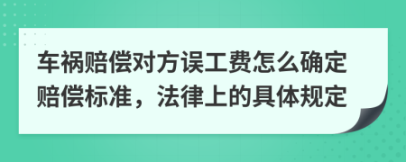 车祸赔偿对方误工费怎么确定赔偿标准，法律上的具体规定