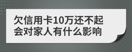 欠信用卡10万还不起会对家人有什么影响