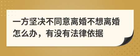 一方坚决不同意离婚不想离婚怎么办，有没有法律依据