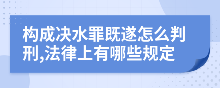 构成决水罪既遂怎么判刑,法律上有哪些规定