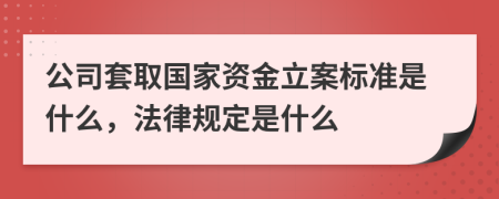 公司套取国家资金立案标准是什么，法律规定是什么