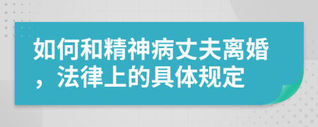 如何和精神病丈夫离婚，法律上的具体规定