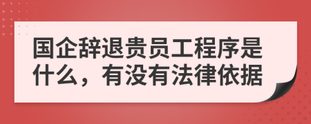 国企辞退贵员工程序是什么，有没有法律依据