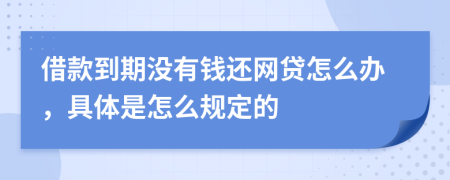 借款到期没有钱还网贷怎么办，具体是怎么规定的