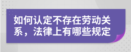 如何认定不存在劳动关系，法律上有哪些规定