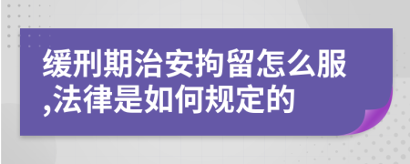 缓刑期治安拘留怎么服,法律是如何规定的