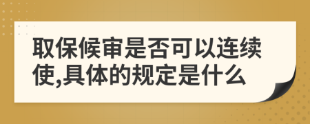 取保候审是否可以连续使,具体的规定是什么