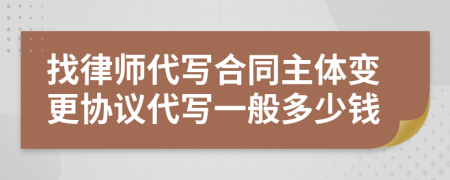 找律师代写合同主体变更协议代写一般多少钱