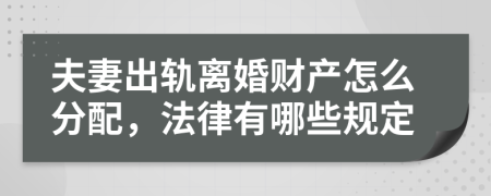 夫妻出轨离婚财产怎么分配，法律有哪些规定