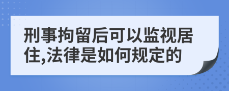 刑事拘留后可以监视居住,法律是如何规定的