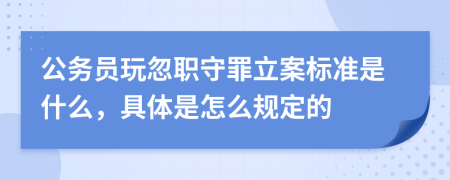 公务员玩忽职守罪立案标准是什么，具体是怎么规定的