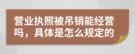 营业执照被吊销能经营吗，具体是怎么规定的