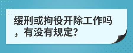 缓刑或拘役开除工作吗，有没有规定？