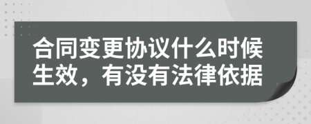 合同变更协议什么时候生效，有没有法律依据