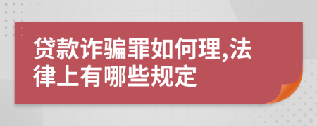 贷款诈骗罪如何理,法律上有哪些规定