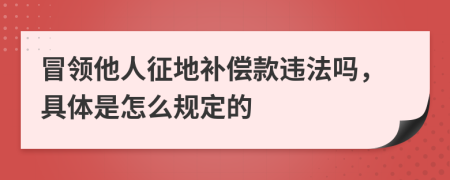 冒领他人征地补偿款违法吗，具体是怎么规定的