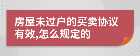 房屋未过户的买卖协议有效,怎么规定的