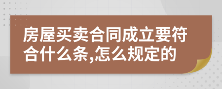 房屋买卖合同成立要符合什么条,怎么规定的