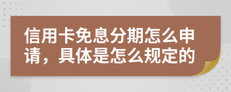 信用卡免息分期怎么申请，具体是怎么规定的