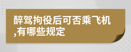 醉驾拘役后可否乘飞机,有哪些规定