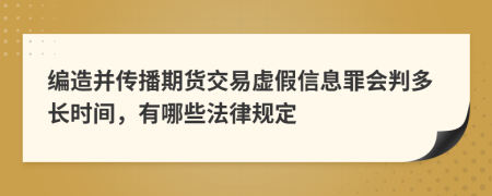 编造并传播期货交易虚假信息罪会判多长时间，有哪些法律规定