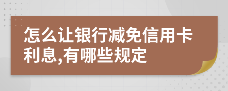 怎么让银行减免信用卡利息,有哪些规定