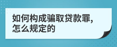 如何构成骗取贷款罪,怎么规定的