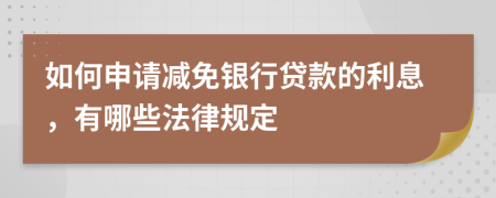 如何申请减免银行贷款的利息，有哪些法律规定