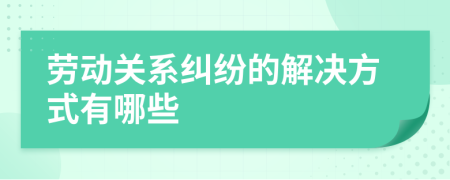 劳动关系纠纷的解决方式有哪些