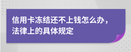 信用卡冻结还不上钱怎么办，法律上的具体规定