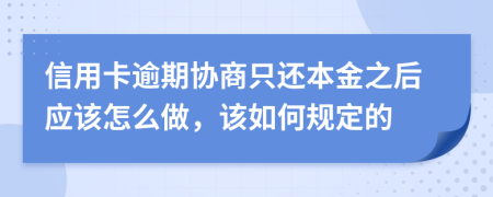 信用卡逾期协商只还本金之后应该怎么做，该如何规定的