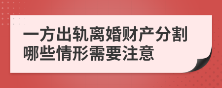 一方出轨离婚财产分割哪些情形需要注意