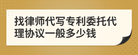 找律师代写专利委托代理协议一般多少钱