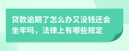 贷款逾期了怎么办又没钱还会坐牢吗，法律上有哪些规定