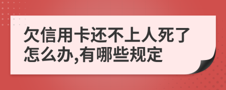 欠信用卡还不上人死了怎么办,有哪些规定