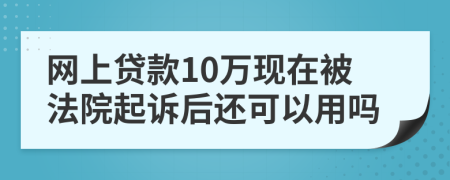 网上贷款10万现在被法院起诉后还可以用吗