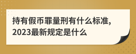 持有假币罪量刑有什么标准,2023最新规定是什么