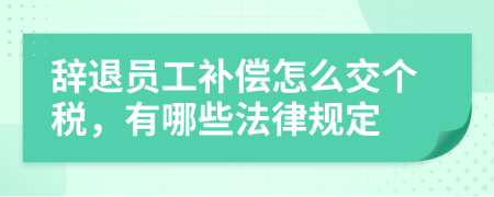 辞退员工补偿怎么交个税，有哪些法律规定