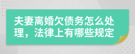 夫妻离婚欠债务怎么处理，法律上有哪些规定