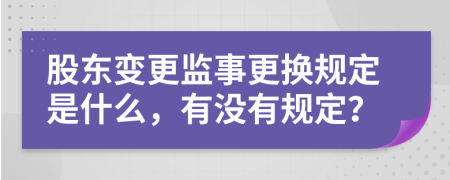 股东变更监事更换规定是什么，有没有规定？