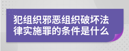 犯组织邪恶组织破坏法律实施罪的条件是什么