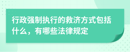 行政强制执行的救济方式包括什么，有哪些法律规定