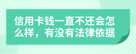 信用卡钱一直不还会怎么样，有没有法律依据