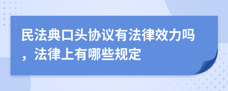 民法典口头协议有法律效力吗，法律上有哪些规定