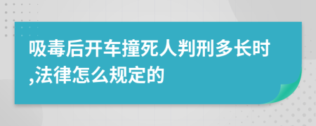 吸毒后开车撞死人判刑多长时,法律怎么规定的