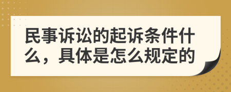 民事诉讼的起诉条件什么，具体是怎么规定的