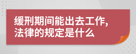 缓刑期间能出去工作,法律的规定是什么